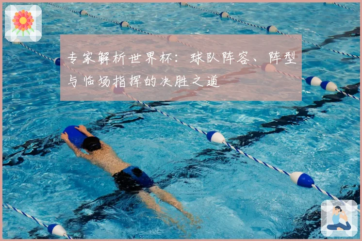 专家解析世界杯：球队阵容、阵型与临场指挥的决胜之道